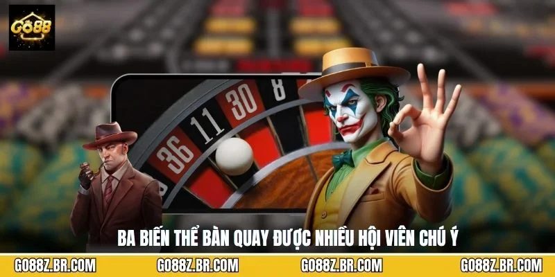 Ba biến thể bàn quay được nhiều hội viên chú ý