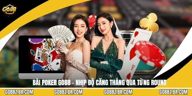 Bài Poker GO88 – Nhịp Độ Căng Thẳng Qua Từng Round