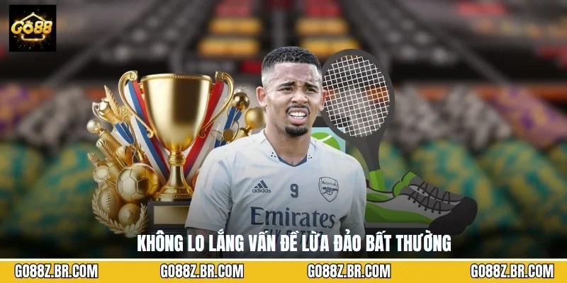 Không lo lắng vấn đề lừa đảo bất thường