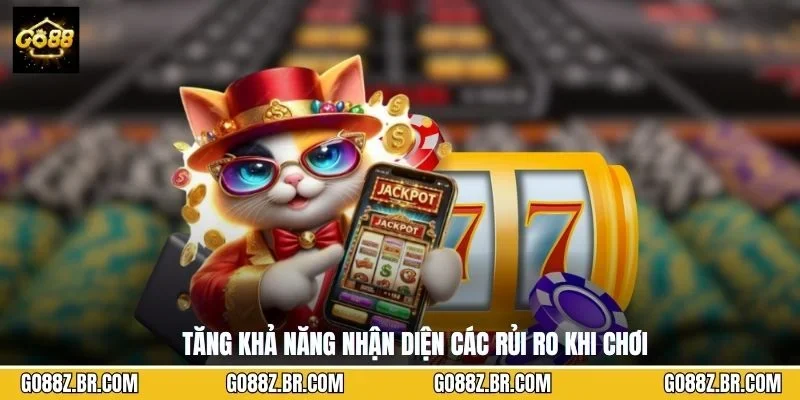 Tăng khả năng nhận diện các rủi ro khi chơi