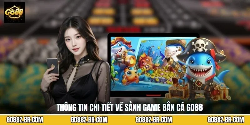 Thông tin chi tiết về sảnh game bắn cá GO88